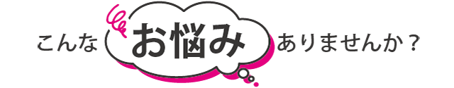 こんなお悩みありませんか？